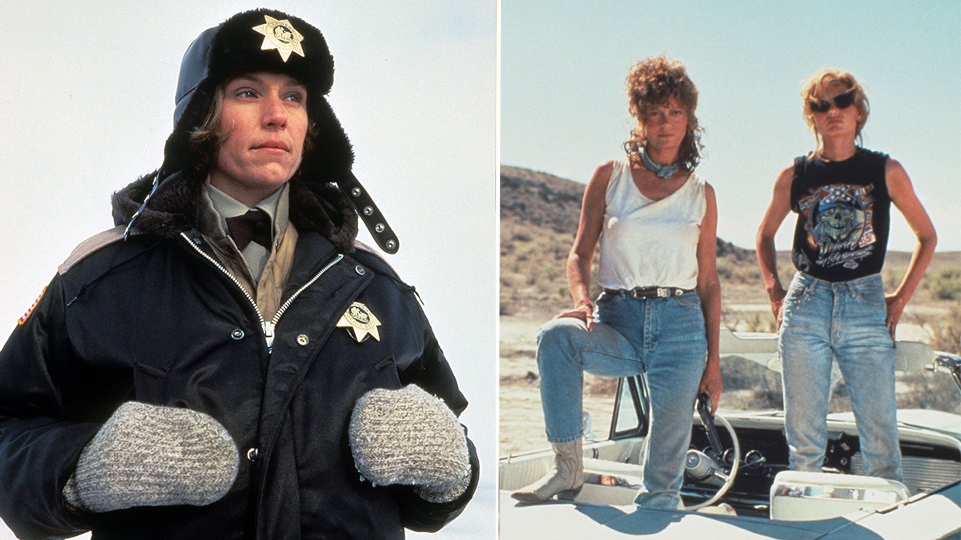 Frances McDormand in Fargo and Geena Davis and Susan Sarandon in Thelma & Louise
