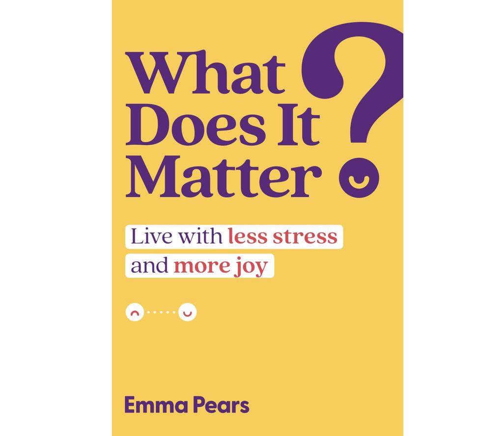 What Does It Matter?: Live with Less Stress and More Joy By Emma Pears